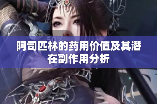 阿司匹林的药用价值及其潜在副作用分析