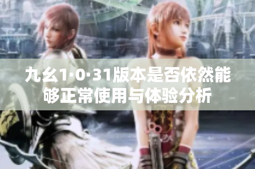 九幺1·0·31版本是否依然能够正常使用与体验分析