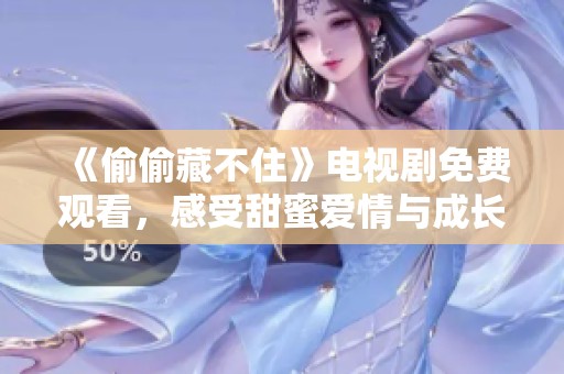 《偷偷藏不住》电视剧免费观看，感受甜蜜爱情与成长故事