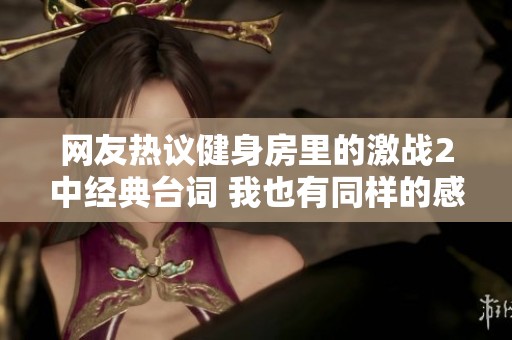 网友热议健身房里的激战2中经典台词 我也有同样的感受和理解