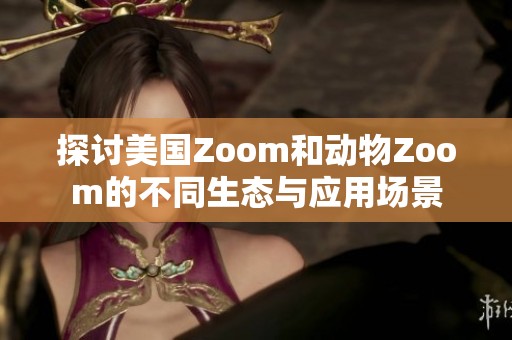 探讨美国Zoom和动物Zoom的不同生态与应用场景