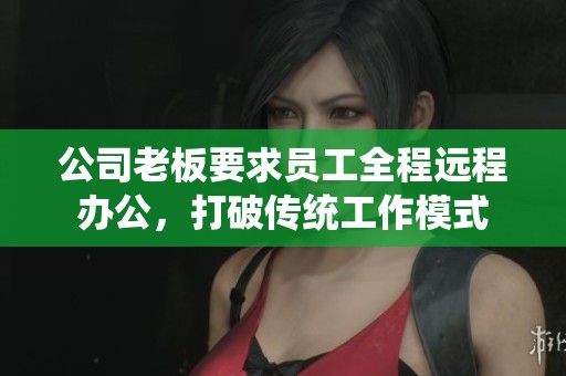 公司老板要求员工全程远程办公，打破传统工作模式