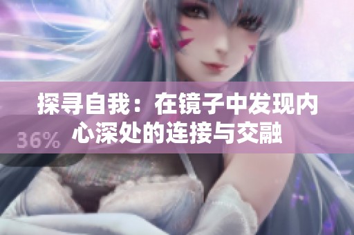 探寻自我：在镜子中发现内心深处的连接与交融