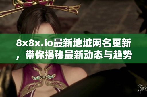 8x8x.io最新地域网名更新，带你揭秘最新动态与趋势