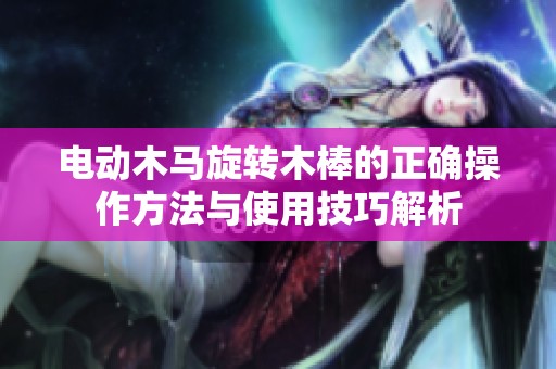 电动木马旋转木棒的正确操作方法与使用技巧解析
