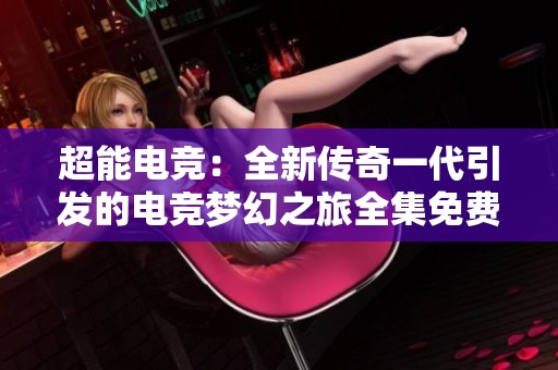 超能电竞：全新传奇一代引发的电竞梦幻之旅全集免费观看地址分享