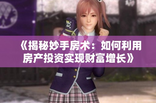 《揭秘妙手房术：如何利用房产投资实现财富增长》