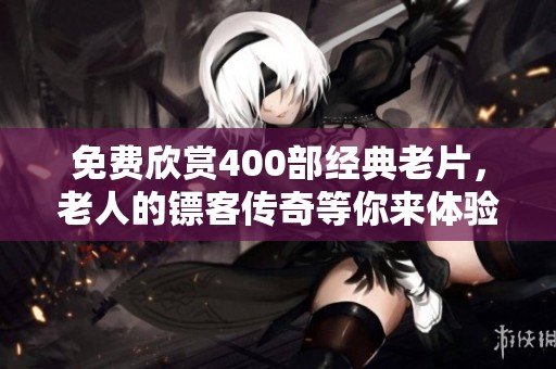 免费欣赏400部经典老片，老人的镖客传奇等你来体验！