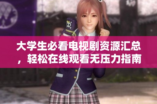 大学生必看电视剧资源汇总，轻松在线观看无压力指南