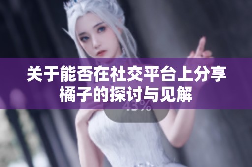关于能否在社交平台上分享橘子的探讨与见解