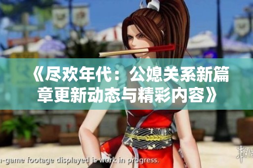 《尽欢年代：公媳关系新篇章更新动态与精彩内容》