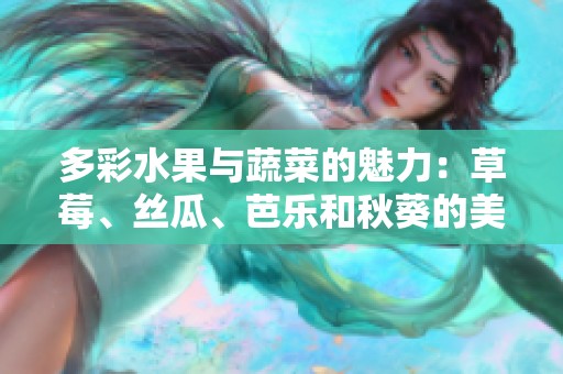 多彩水果与蔬菜的魅力：草莓、丝瓜、芭乐和秋葵的美好融合2023