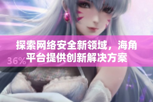 探索网络安全新领域，海角平台提供创新解决方案