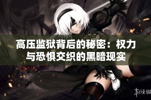 高压监狱背后的秘密：权力与恐惧交织的黑暗现实