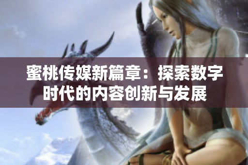 蜜桃传媒新篇章：探索数字时代的内容创新与发展
