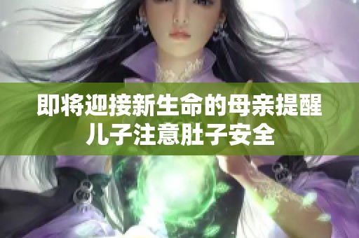 即将迎接新生命的母亲提醒儿子注意肚子安全