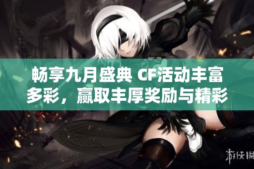 畅享九月盛典 CF活动丰富多彩，赢取丰厚奖励与精彩惊喜等你来参与