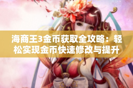 海商王3金币获取全攻略：轻松实现金币快速修改与提升的技巧分享