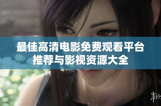 最佳高清电影免费观看平台推荐与影视资源大全