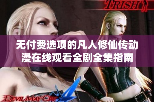 无付费选项的凡人修仙传动漫在线观看全剧全集指南