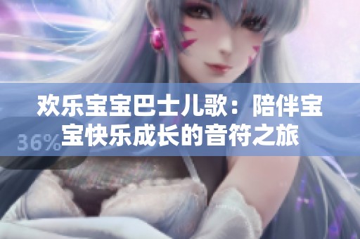 欢乐宝宝巴士儿歌：陪伴宝宝快乐成长的音符之旅
