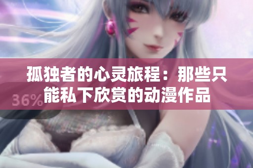 孤独者的心灵旅程：那些只能私下欣赏的动漫作品