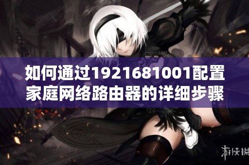 如何通过1921681001配置家庭网络路由器的详细步骤解析
