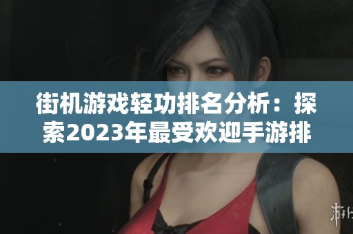 街机游戏轻功排名分析：探索2023年最受欢迎手游排行榜的精彩之处