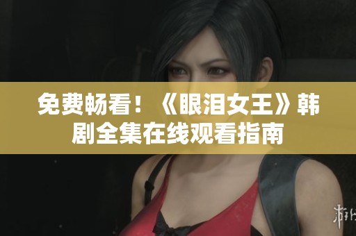 免费畅看！《眼泪女王》韩剧全集在线观看指南