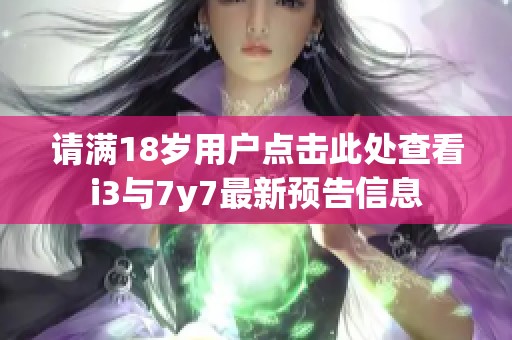 请满18岁用户点击此处查看i3与7y7最新预告信息