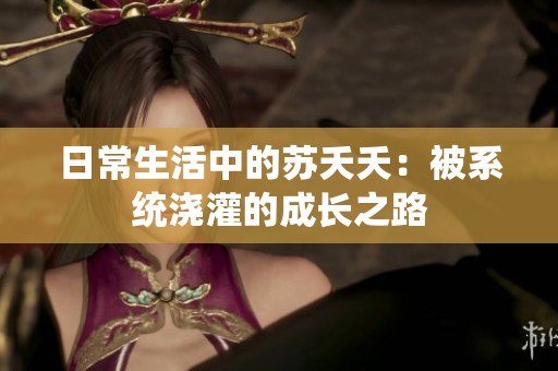 日常生活中的苏夭夭：被系统浇灌的成长之路