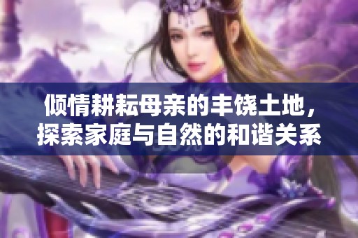 倾情耕耘母亲的丰饶土地，探索家庭与自然的和谐关系