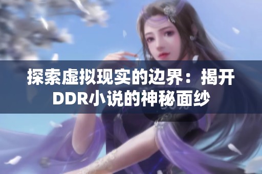 探索虚拟现实的边界：揭开DDR小说的神秘面纱