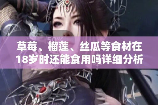 草莓、榴莲、丝瓜等食材在18岁时还能食用吗详细分析