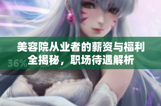 美容院从业者的薪资与福利全揭秘，职场待遇解析
