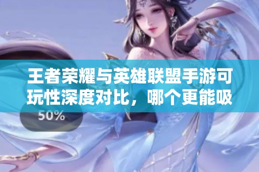 王者荣耀与英雄联盟手游可玩性深度对比，哪个更能吸引玩家的热情与兴趣呢