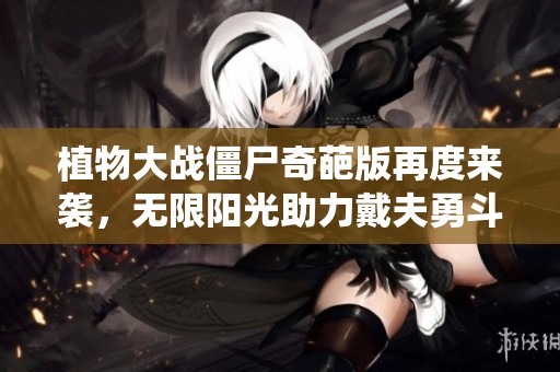 植物大战僵尸奇葩版再度来袭，无限阳光助力戴夫勇斗虫王挑战全新关卡！