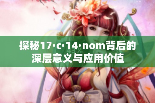 探秘17·c·14·nom背后的深层意义与应用价值