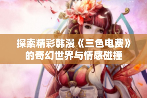 探索精彩韩漫《三色电费》的奇幻世界与情感碰撞