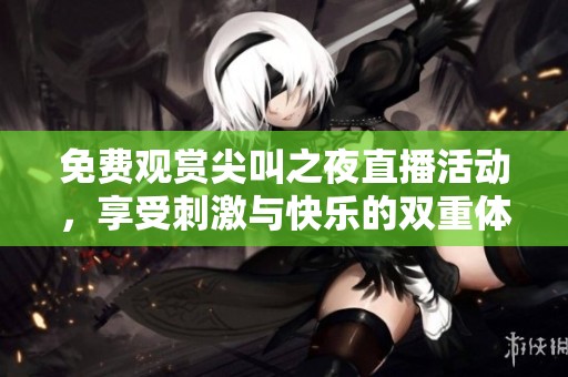 免费观赏尖叫之夜直播活动，享受刺激与快乐的双重体验