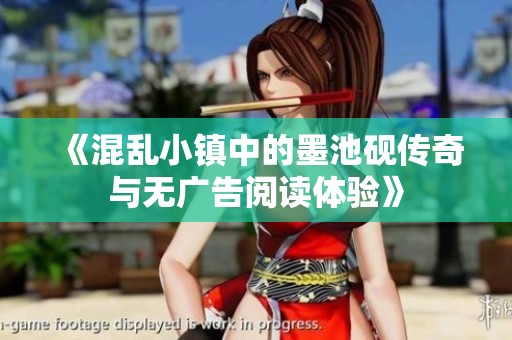 《混乱小镇中的墨池砚传奇与无广告阅读体验》