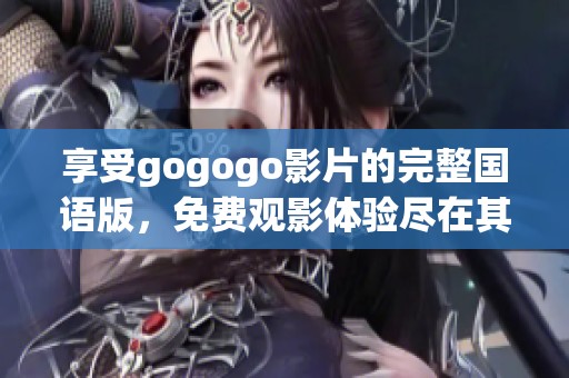 享受gogogo影片的完整国语版，免费观影体验尽在其中