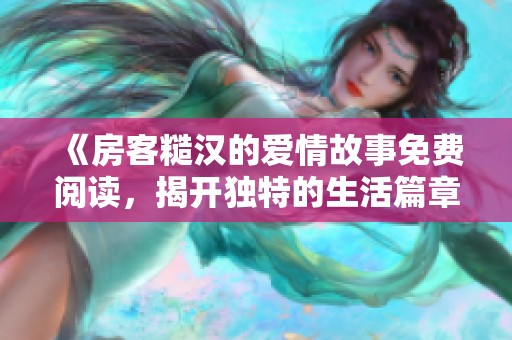 《房客糙汉的爱情故事免费阅读，揭开独特的生活篇章》