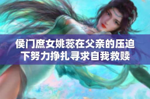 侯门庶女姚蕊在父亲的压迫下努力挣扎寻求自我救赎