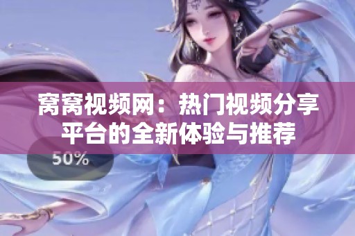 窝窝视频网：热门视频分享平台的全新体验与推荐