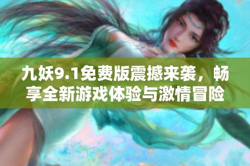 九妖9.1免费版震撼来袭，畅享全新游戏体验与激情冒险！