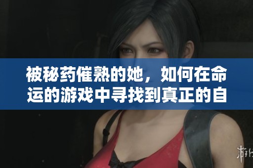 被秘药催熟的她，如何在命运的游戏中寻找到真正的自我