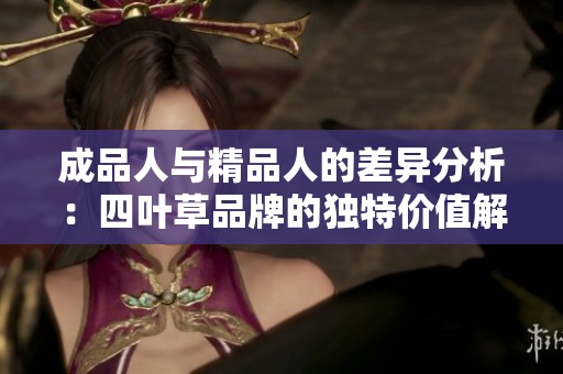 成品人与精品人的差异分析：四叶草品牌的独特价值解读