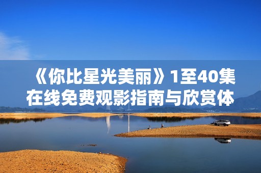 《你比星光美丽》1至40集在线免费观影指南与欣赏体验