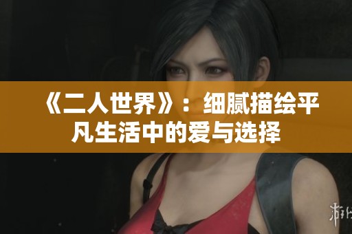《二人世界》：细腻描绘平凡生活中的爱与选择